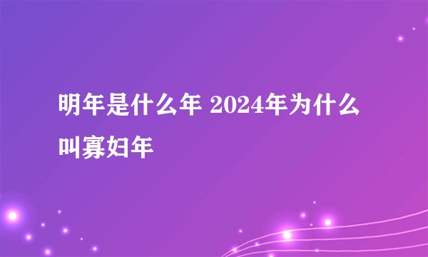 明年是什么年 2024年为什么叫寡妇年