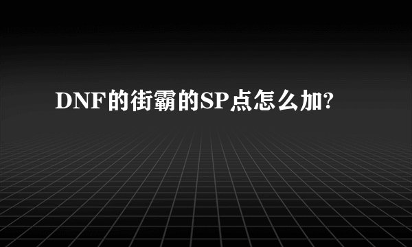 DNF的街霸的SP点怎么加?