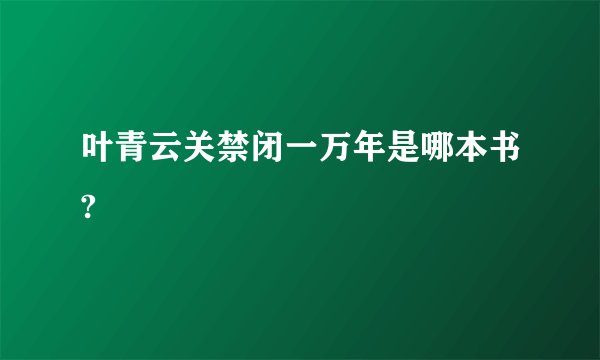 叶青云关禁闭一万年是哪本书?