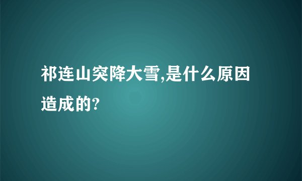 祁连山突降大雪,是什么原因造成的?