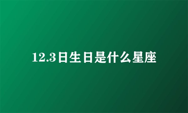 12.3日生日是什么星座