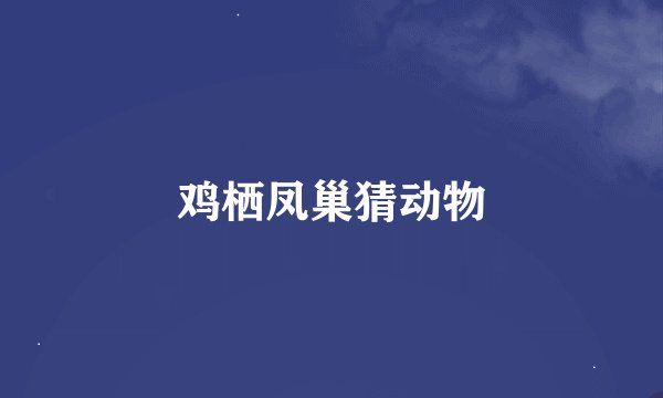 鸡栖凤巢猜动物