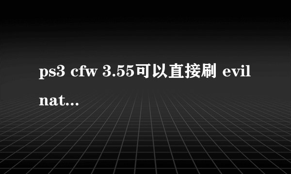 ps3 cfw 3.55可以直接刷 evilnat4.92