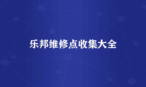 乐邦维修点收集大全