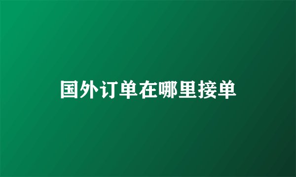 国外订单在哪里接单