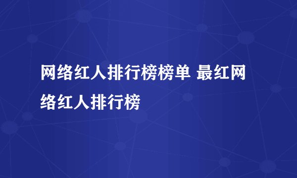 网络红人排行榜榜单 最红网络红人排行榜