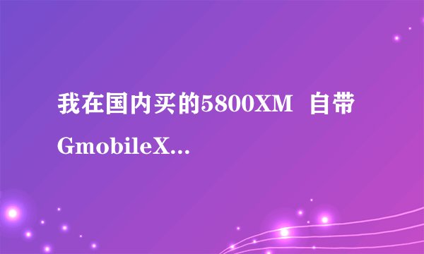 我在国内买的5800XM  自带 GmobileXT  GPS ！ 我在美国怎么才能使用这个导航？