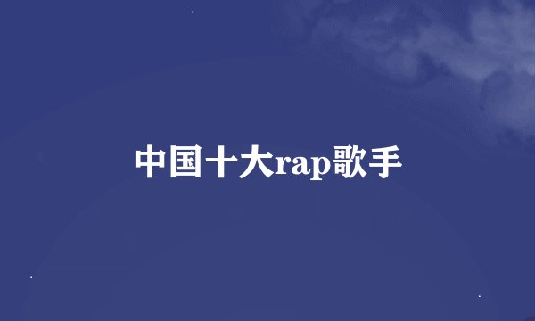 中国十大rap歌手