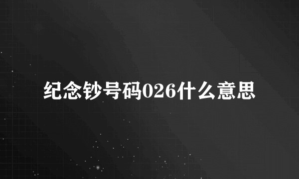 纪念钞号码026什么意思