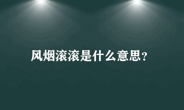 风烟滚滚是什么意思？