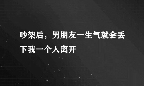 吵架后，男朋友一生气就会丢下我一个人离开