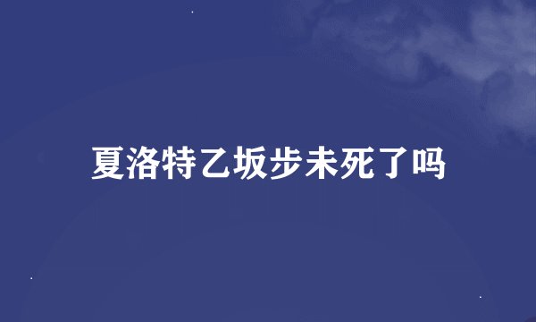 夏洛特乙坂步未死了吗