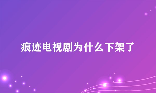 痕迹电视剧为什么下架了