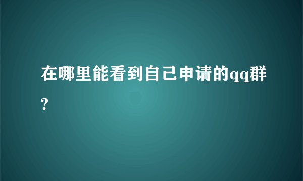 在哪里能看到自己申请的qq群?