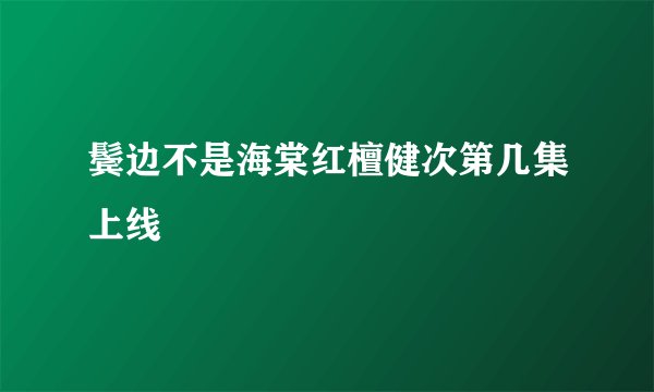 鬓边不是海棠红檀健次第几集上线