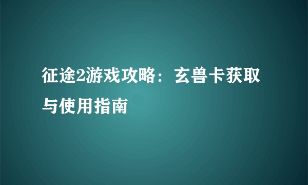 征途2游戏攻略：玄兽卡获取与使用指南