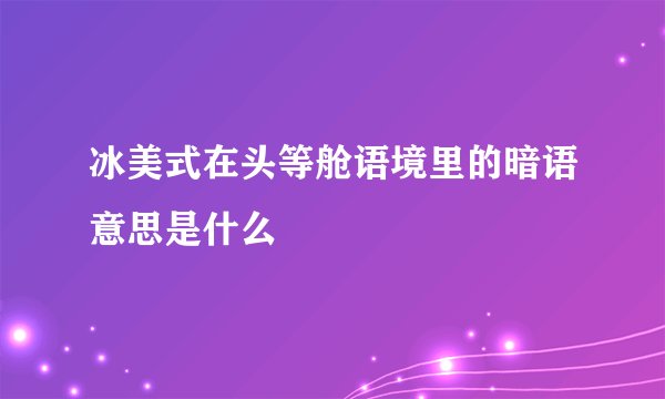 冰美式在头等舱语境里的暗语意思是什么