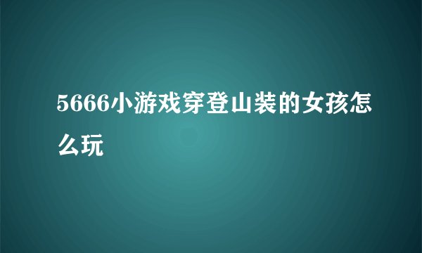 5666小游戏穿登山装的女孩怎么玩
