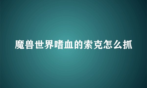 魔兽世界嗜血的索克怎么抓
