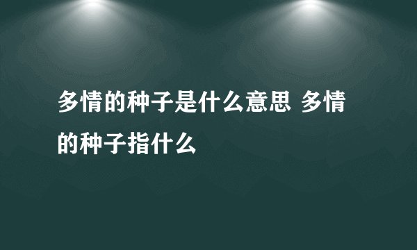 多情的种子是什么意思 多情的种子指什么