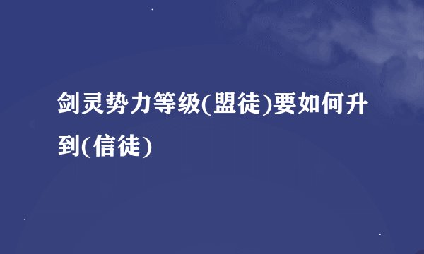 剑灵势力等级(盟徒)要如何升到(信徒)