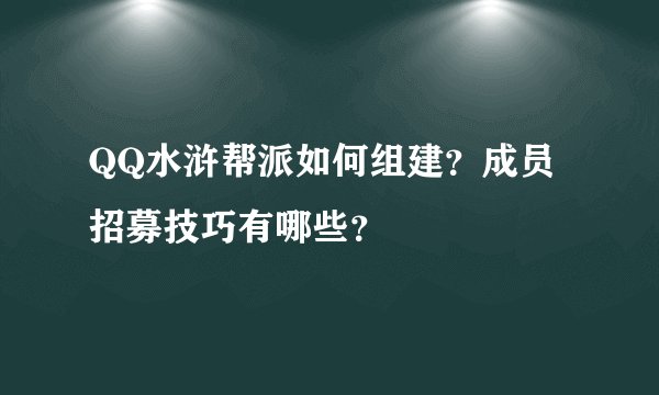 QQ水浒帮派如何组建？成员招募技巧有哪些？