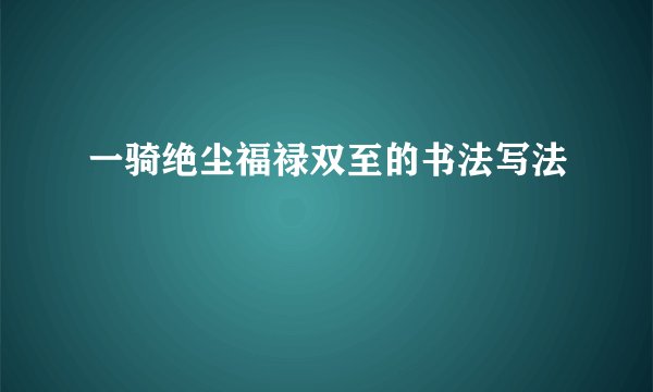 一骑绝尘福禄双至的书法写法