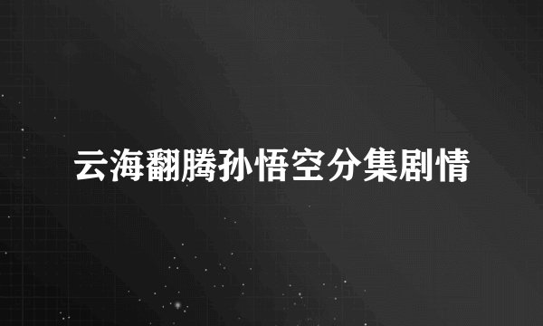 云海翻腾孙悟空分集剧情