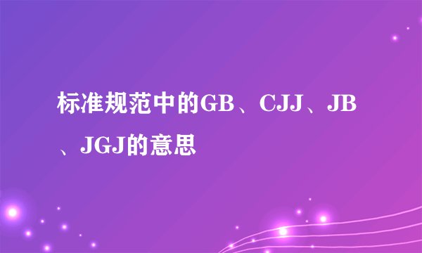 标准规范中的GB、CJJ、JB、JGJ的意思