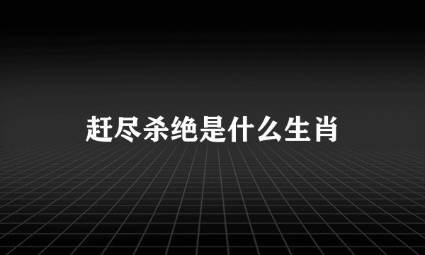 赶尽杀绝是什么生肖