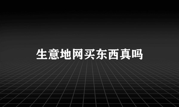 生意地网买东西真吗