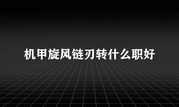 机甲旋风链刃转什么职好