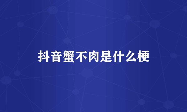 抖音蟹不肉是什么梗