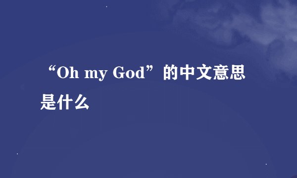 “Oh my God”的中文意思是什么