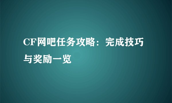 CF网吧任务攻略：完成技巧与奖励一览