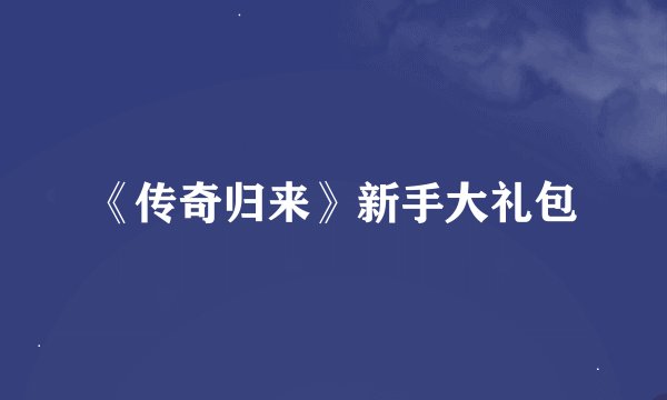 《传奇归来》新手大礼包
