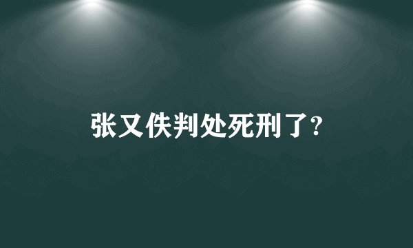 张又佚判处死刑了?