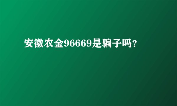 安徽农金96669是骗子吗？