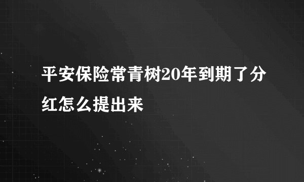 平安保险常青树20年到期了分红怎么提出来