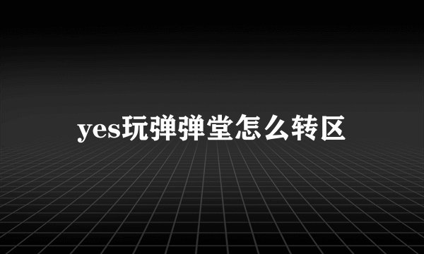 yes玩弹弹堂怎么转区