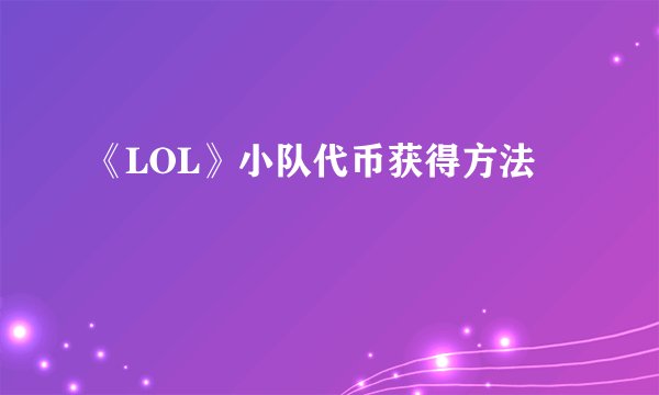 《LOL》小队代币获得方法