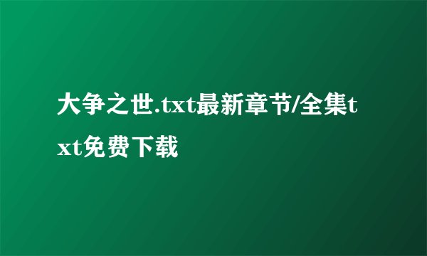 大争之世.txt最新章节/全集txt免费下载