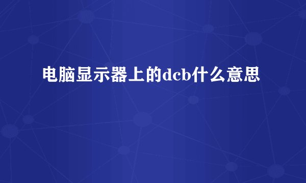 电脑显示器上的dcb什么意思
