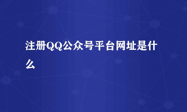 注册QQ公众号平台网址是什么