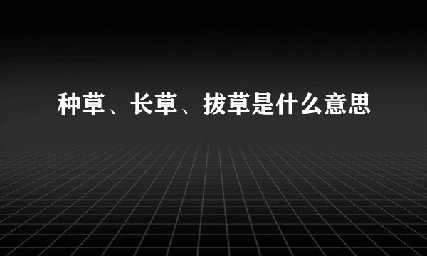 种草、长草、拔草是什么意思