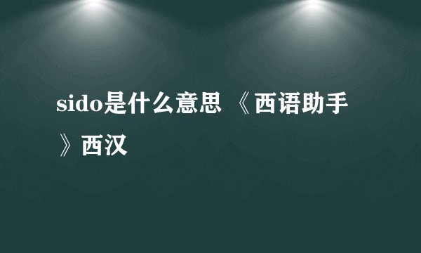 sido是什么意思 《西语助手》西汉