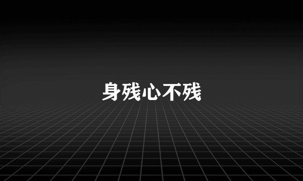 身残心不残