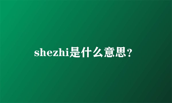 shezhi是什么意思？