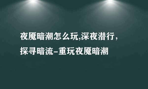 夜魇暗潮怎么玩,深夜潜行，探寻暗流-重玩夜魇暗潮