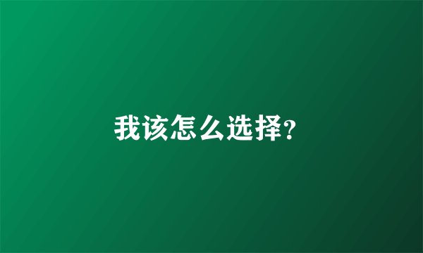 我该怎么选择？